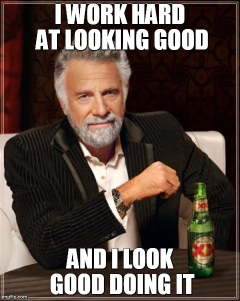 The Most Interesting Man In The World Meme | I WORK HARD AT LOOKING GOOD AND I LOOK GOOD DOING IT | image tagged in memes,the most interesting man in the world | made w/ Imgflip meme maker