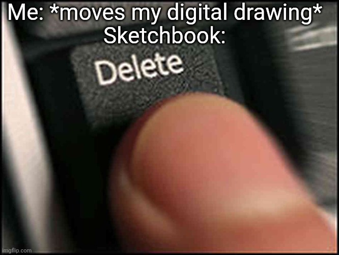 Lost a drawing of a Scug doing this... | Me: *moves my digital drawing*
Sketchbook: | image tagged in delete button,delete,funny,drawing,memes | made w/ Imgflip meme maker