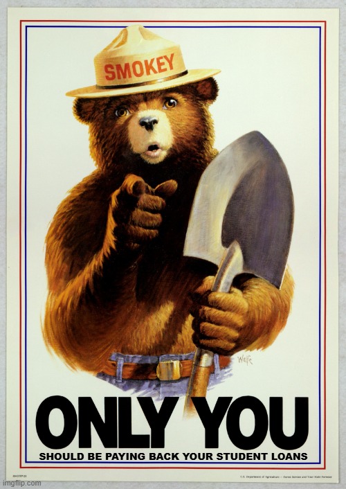 ONLY YOU - Smokey Bear | SHOULD BE PAYING BACK YOUR STUDENT LOANS | image tagged in only you - smokey bear,student loans,debt | made w/ Imgflip meme maker