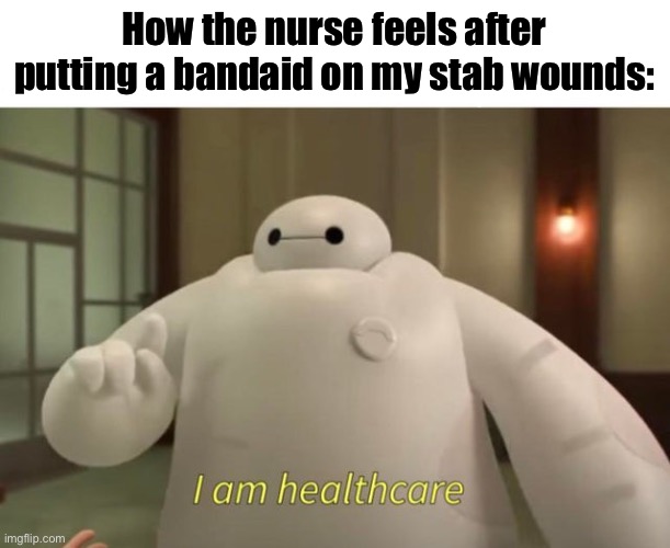 Bruh | How the nurse feels after putting a bandaid on my stab wounds: | image tagged in i am healthcare,funny,memes,school | made w/ Imgflip meme maker
