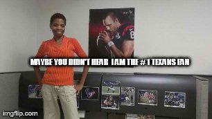 MAYBE YOU DIDN'T HEAR 
I AM THE # 1 TEXANS FAN | made w/ Imgflip meme maker