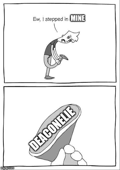 Ew, i stepped in shit | MINE; DEACONELIE | image tagged in ew i stepped in shit | made w/ Imgflip meme maker