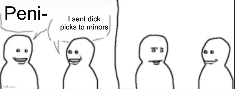 Interrupting guy | Peni-; I sent dick picks to minors | image tagged in interrupting guy | made w/ Imgflip meme maker