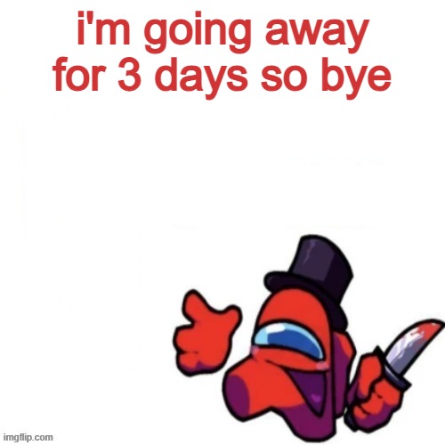 Oops missed it blank | i'm going away for 3 days so bye | image tagged in oops missed it blank | made w/ Imgflip meme maker