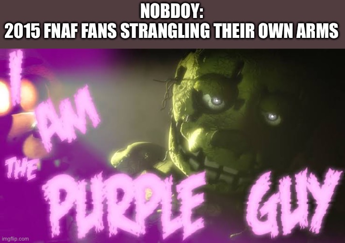 Purple guy | NOBDOY:
2015 FNAF FANS STRANGLING THEIR OWN ARMS | image tagged in fnaf,five nights at freddy's,five nights at freddys | made w/ Imgflip meme maker