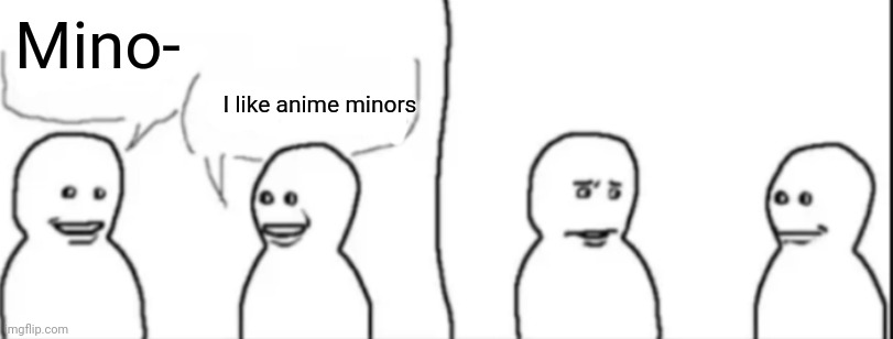 Interrupting guy | Mino-; I like anime minors | image tagged in interrupting guy | made w/ Imgflip meme maker