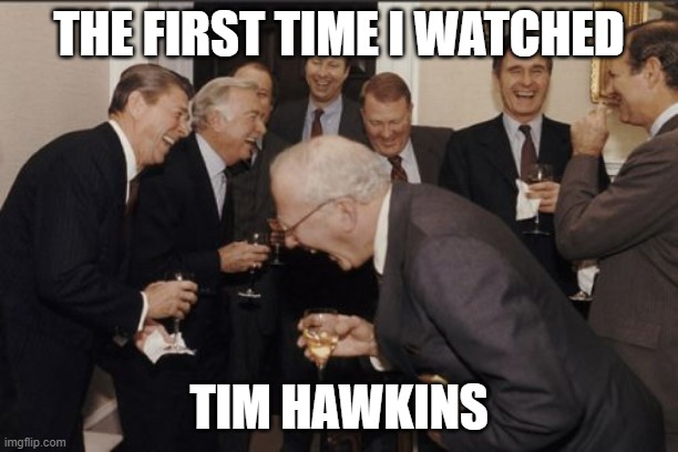 I recommend watching Tim Hawkins | THE FIRST TIME I WATCHED; TIM HAWKINS | image tagged in memes,laughing men in suits,funny,true fact | made w/ Imgflip meme maker