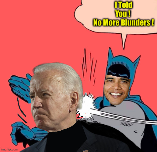 BIDEN BLUNDERED AGAIN | I Told You ! 
No More Blunders ! | image tagged in biden blundered again,political meme,politics,funny memes,funny | made w/ Imgflip meme maker