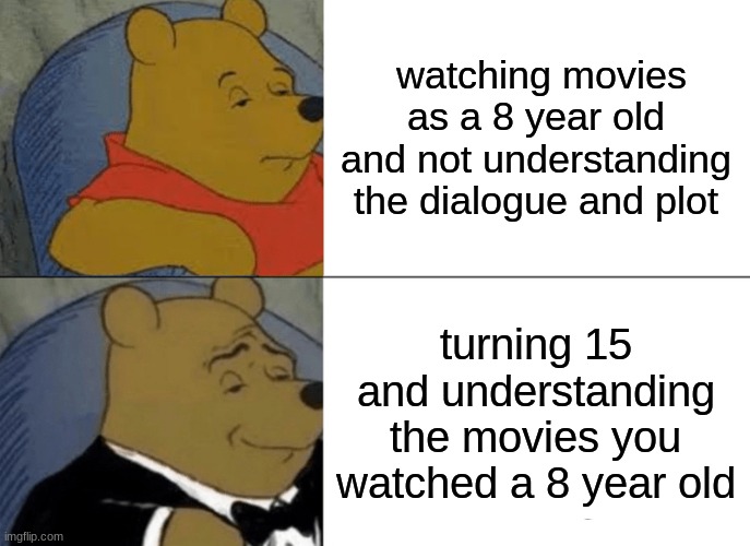 Tuxedo Winnie The Pooh | watching movies as a 8 year old and not understanding the dialogue and plot; turning 15 and understanding the movies you watched a 8 year old | image tagged in memes,tuxedo winnie the pooh | made w/ Imgflip meme maker