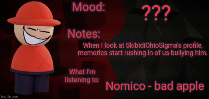 Opposition X Announcement Temp (Faker) | ??? When I look at SkibidiOhioSigma's profile, memories start rushing in of us bullying him. Nomico - bad apple | image tagged in opposition x announcement temp faker,strident crisis,dave and bambi,nostalgia | made w/ Imgflip meme maker