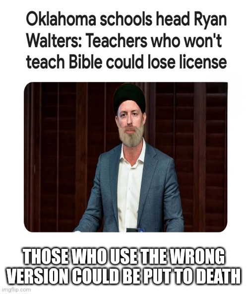 Oklahoma Taliban | THOSE WHO USE THE WRONG VERSION COULD BE PUT TO DEATH | image tagged in teachers,oklahoma,ryan walters | made w/ Imgflip meme maker