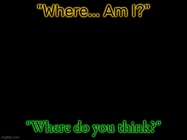 Aftermath. | "Where... Am I?"; "Where do you think?" | made w/ Imgflip meme maker
