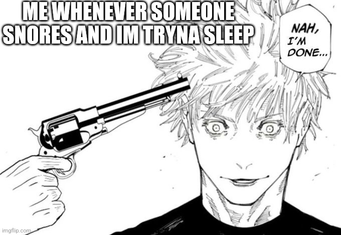 Nah, I'm done... | ME WHENEVER SOMEONE SNORES AND IM TRYNA SLEEP | image tagged in nah i'm done | made w/ Imgflip meme maker