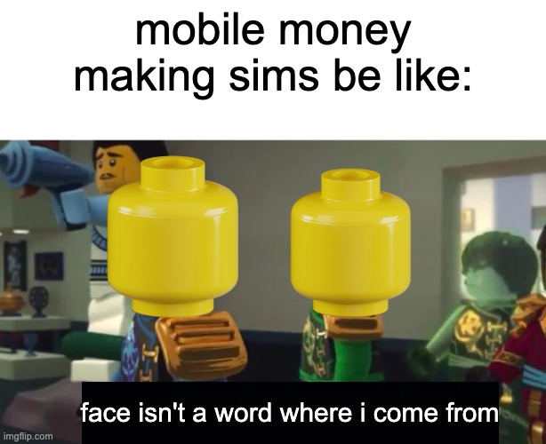 mobile money making sims be like:; face isn't a word where i come from | image tagged in fear isnt a word where i come from,mobile games | made w/ Imgflip meme maker