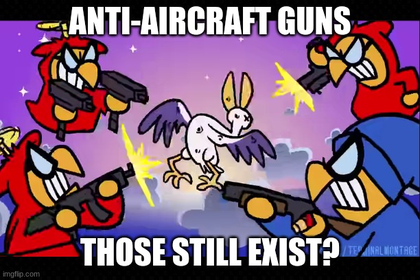 No shooting down birds | ANTI-AIRCRAFT GUNS; THOSE STILL EXIST? | image tagged in free | made w/ Imgflip meme maker