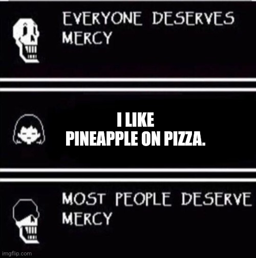 I've had it before and I don't know how I feel about it... | I LIKE PINEAPPLE ON PIZZA. | image tagged in mercy undertale | made w/ Imgflip meme maker
