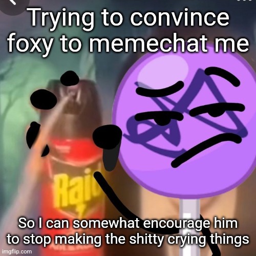 gwuh | Trying to convince foxy to memechat me; So I can somewhat encourage him to stop making the shitty crying things | image tagged in gwuh | made w/ Imgflip meme maker