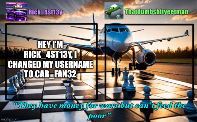 I like cars | HEY I’M RICK_4ST13Y, I CHANGED MY USERNAME TO CAR_FAN32 | image tagged in rick_4st13y/thatdumbshityeetman announcement template | made w/ Imgflip meme maker