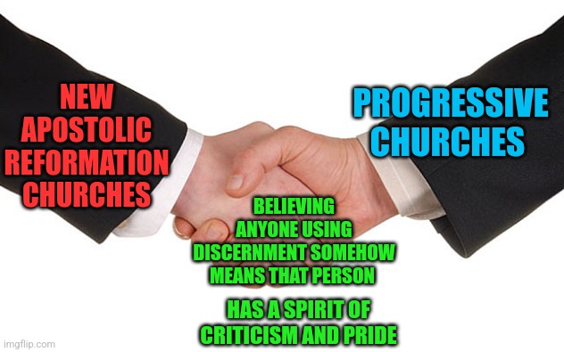 Business Handshake | NEW APOSTOLIC REFORMATION CHURCHES; PROGRESSIVE CHURCHES; BELIEVING ANYONE USING DISCERNMENT SOMEHOW MEANS THAT PERSON; HAS A SPIRIT OF CRITICISM AND PRIDE | image tagged in business handshake | made w/ Imgflip meme maker