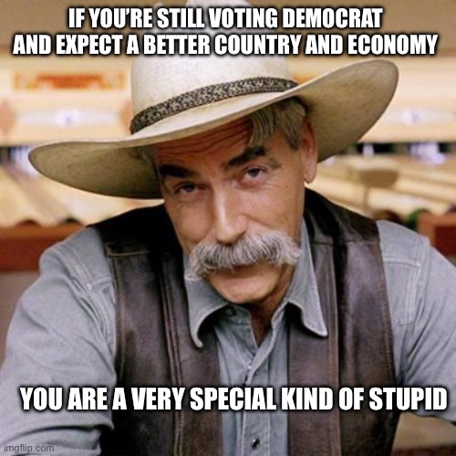 Democrats…a special bunch (of communists) | IF YOU’RE STILL VOTING DEMOCRAT AND EXPECT A BETTER COUNTRY AND ECONOMY; YOU ARE A VERY SPECIAL KIND OF STUPID | image tagged in sarcasm cowboy,marxism,communists,liars,special education,make america great again | made w/ Imgflip meme maker