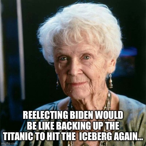 This November, don’t be stupid… | REELECTING BIDEN WOULD BE LIKE BACKING UP THE TITANIC TO HIT THE  ICEBERG AGAIN… | image tagged in titanic old rose | made w/ Imgflip meme maker