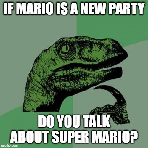 I forgot to do Super Mario games | IF MARIO IS A NEW PARTY; DO YOU TALK ABOUT SUPER MARIO? | image tagged in memes,philosoraptor,funny | made w/ Imgflip meme maker