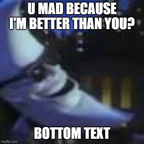 moonman pls | U MAD BECAUSE I'M BETTER THAN YOU? BOTTOM TEXT | image tagged in moonman pls | made w/ Imgflip meme maker
