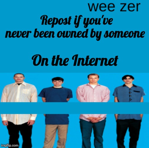 Wee zer | Repost if you've never been owned by someone; On the Internet | image tagged in wee zer | made w/ Imgflip meme maker