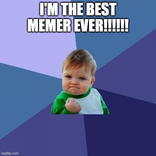 Success Kid Meme | I'M THE BEST MEMER EVER!!!!!! | image tagged in memes,success kid | made w/ Imgflip meme maker