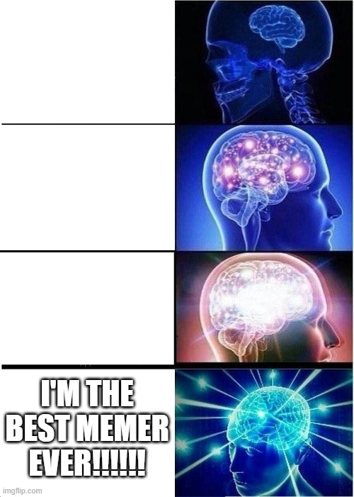 Expanding Brain Meme | I'M THE BEST MEMER EVER!!!!!! | image tagged in memes,expanding brain | made w/ Imgflip meme maker