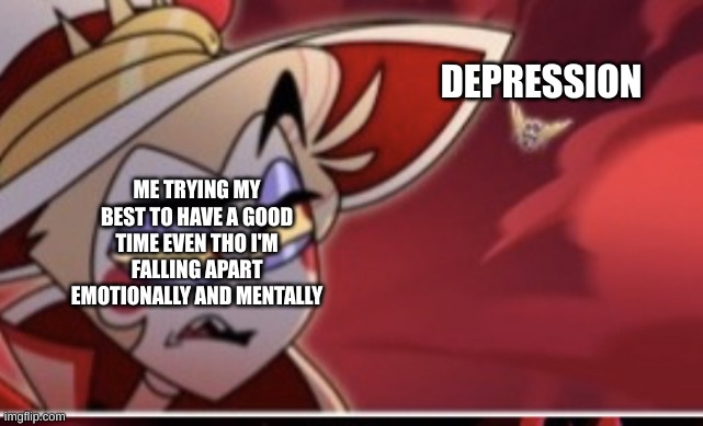 ... | DEPRESSION; ME TRYING MY BEST TO HAVE A GOOD TIME EVEN THO I'M FALLING APART EMOTIONALLY AND MENTALLY | image tagged in hazbin hotel lucifer | made w/ Imgflip meme maker