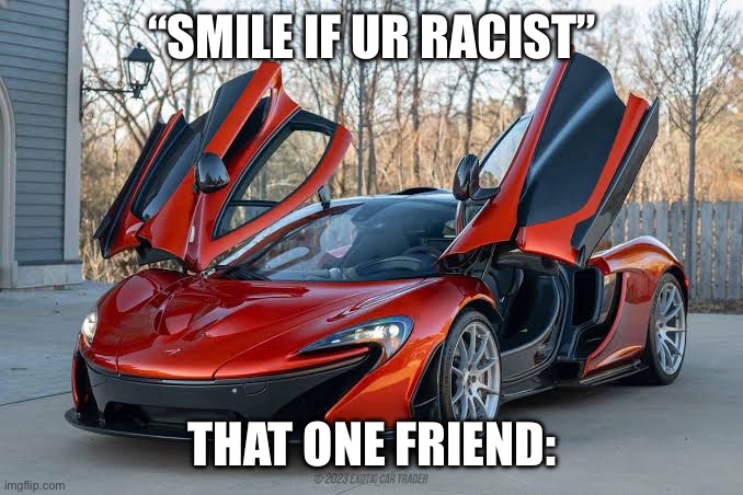 McLaren P1 | “SMILE IF UR RACIST”; THAT ONE FRIEND: | image tagged in mclaren p1 | made w/ Imgflip meme maker