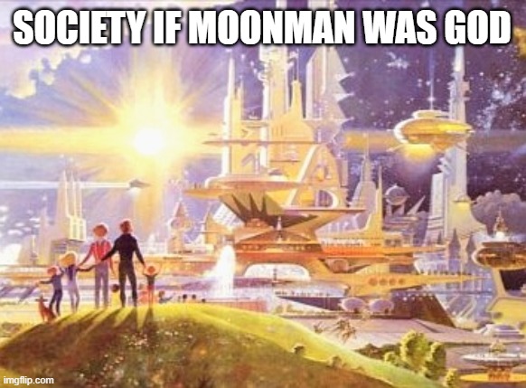 the world if... | SOCIETY IF MOONMAN WAS GOD | image tagged in the world if | made w/ Imgflip meme maker