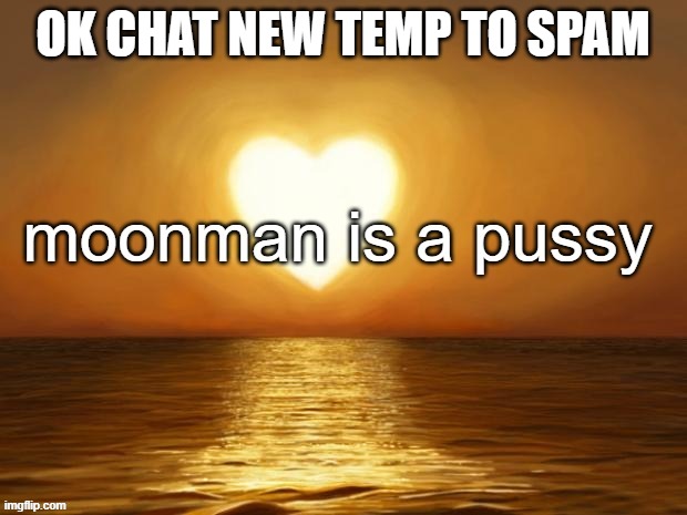 OK CHAT NEW TEMP TO SPAM | image tagged in moonman is a pussy | made w/ Imgflip meme maker