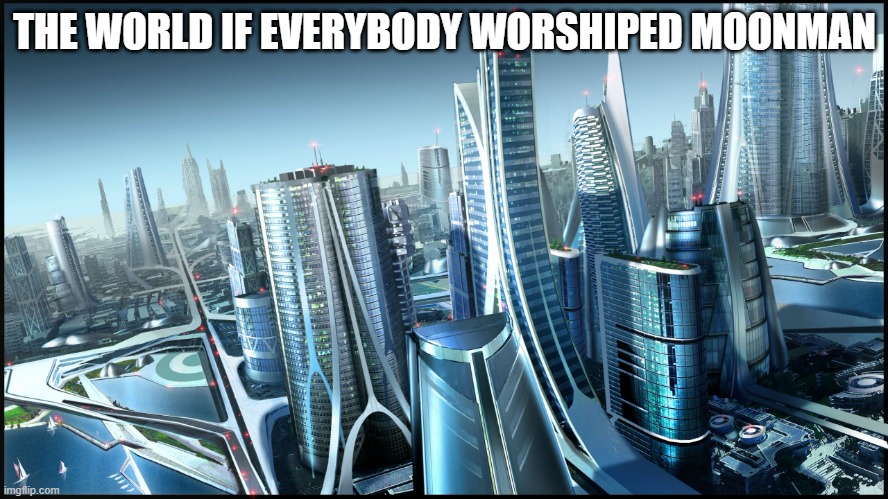 This is society if.. | THE WORLD IF EVERYBODY WORSHIPED MOONMAN | image tagged in this is society if | made w/ Imgflip meme maker