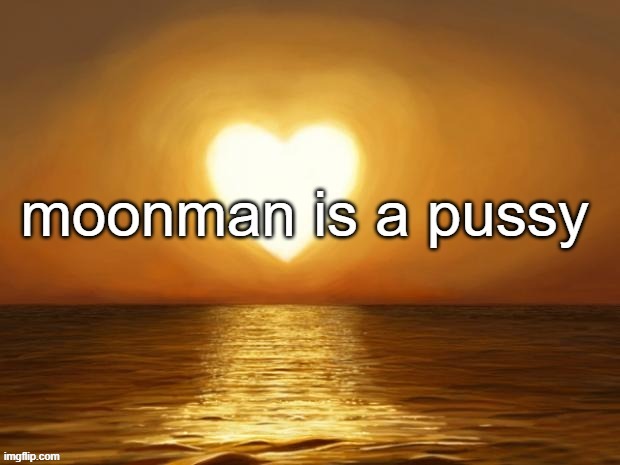 moonman is a pussy | image tagged in moonman is a pussy | made w/ Imgflip meme maker