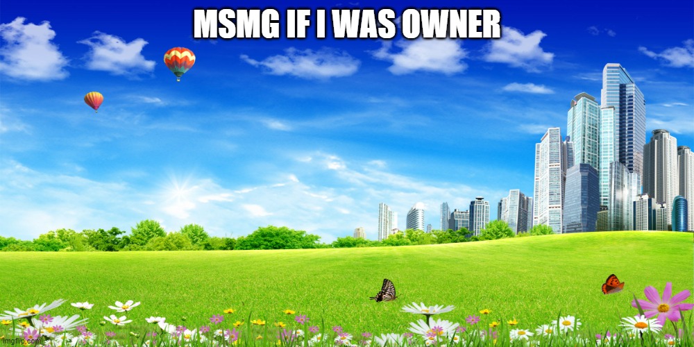 utopia | MSMG IF I WAS OWNER | image tagged in utopia | made w/ Imgflip meme maker