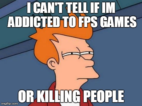 Futurama Fry Meme | I CAN'T TELL IF IM ADDICTED TO FPS GAMES OR KILLING PEOPLE | image tagged in memes,futurama fry | made w/ Imgflip meme maker
