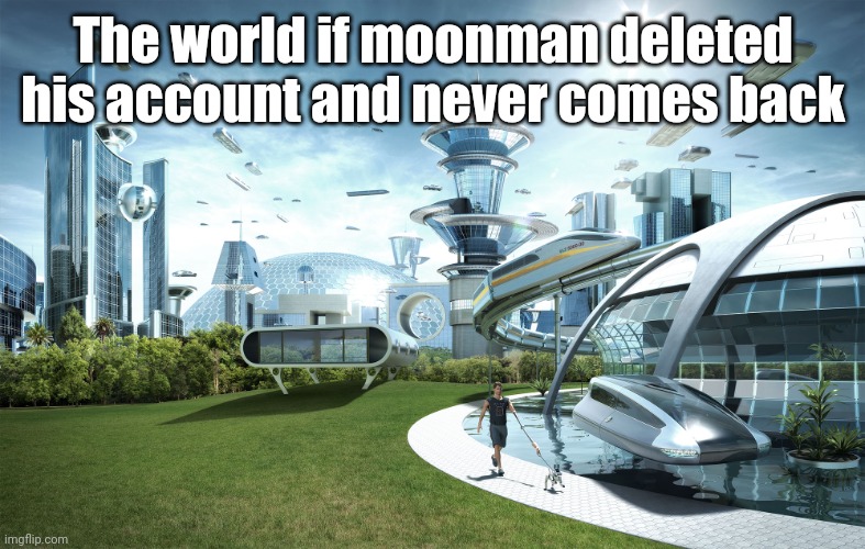 Futuristic Utopia | The world if moonman deleted his account and never comes back | image tagged in futuristic utopia | made w/ Imgflip meme maker