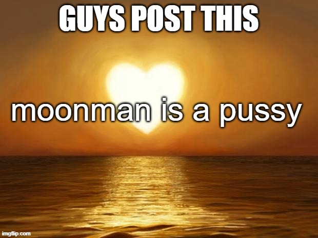 moonman is a pussy | GUYS POST THIS | image tagged in moonman is a pussy | made w/ Imgflip meme maker