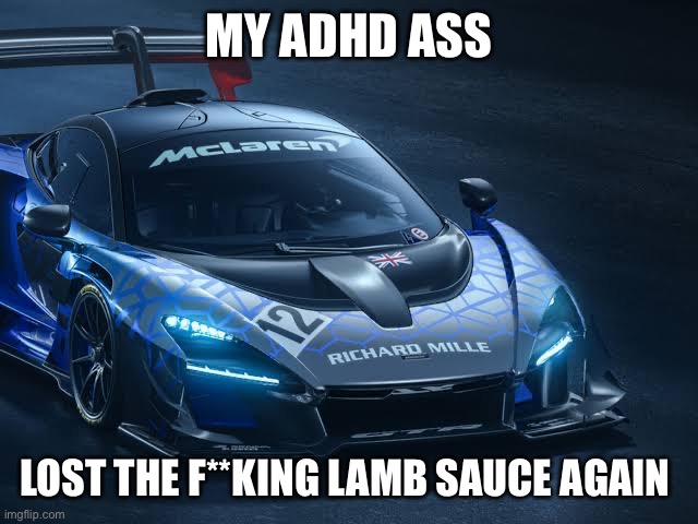 McLaren Senna GTR | MY ADHD ASS; LOST THE F**KING LAMB SAUCE AGAIN | image tagged in mclaren senna gtr | made w/ Imgflip meme maker