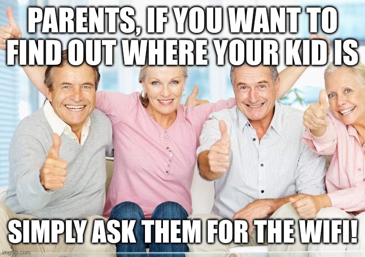 Boomer Humour | PARENTS, IF YOU WANT TO FIND OUT WHERE YOUR KID IS; SIMPLY ASK THEM FOR THE WIFI! | image tagged in you just got boomed | made w/ Imgflip meme maker