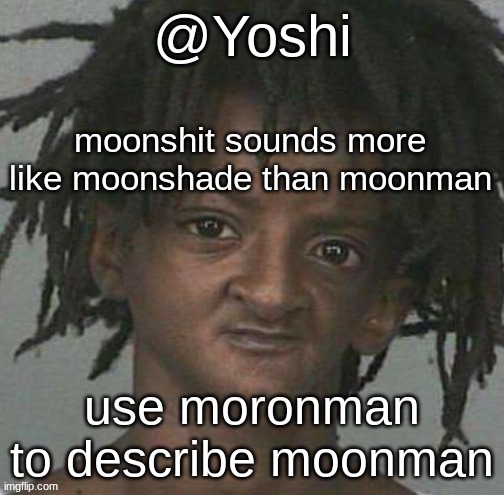 yoshi's cursed mugshot temp | moonshit sounds more like moonshade than moonman; use moronman to describe moonman | image tagged in yoshi's cursed mugshot temp | made w/ Imgflip meme maker