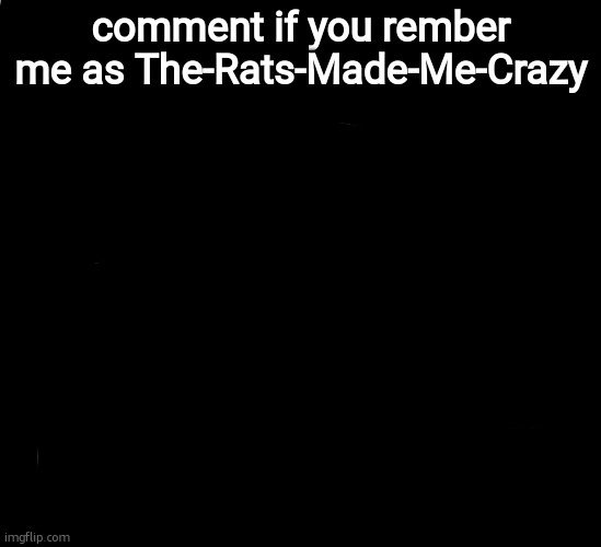 real | comment if you rember me as The-Rats-Made-Me-Crazy | image tagged in when the bedtime got the severe thunderstorm warning | made w/ Imgflip meme maker