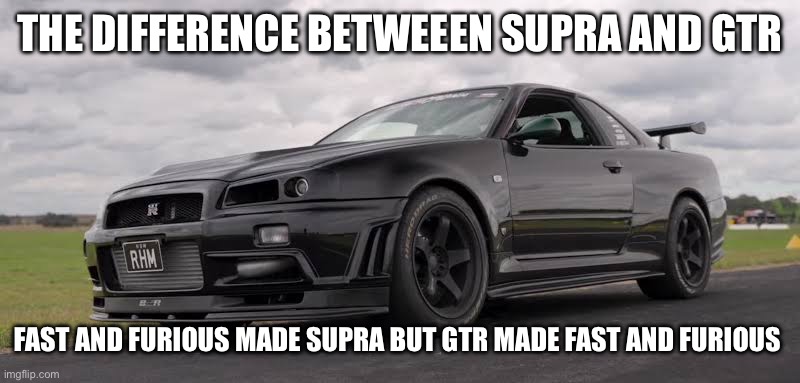 THE DIFFERENCE BETWEEEN SUPRA AND GTR; FAST AND FURIOUS MADE SUPRA BUT GTR MADE FAST AND FURIOUS | made w/ Imgflip meme maker