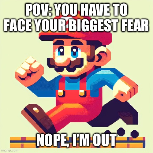 POV: YOU HAVE TO FACE YOUR BIGGEST FEAR; NOPE, I’M OUT | image tagged in super mario bros | made w/ Imgflip meme maker