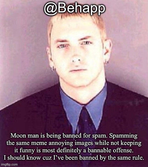 Behapp | Moon man is being banned for spam. Spamming the same meme annoying images while not keeping it funny is most definitely a bannable offense. I should know cuz I’ve been banned by the same rule. | image tagged in behapp | made w/ Imgflip meme maker