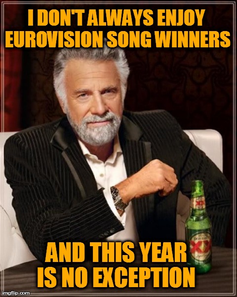 The Most Interesting Man In The World Meme | I DON'T ALWAYS ENJOY EUROVISION SONG WINNERS AND THIS YEAR IS NO EXCEPTION | image tagged in memes,the most interesting man in the world | made w/ Imgflip meme maker