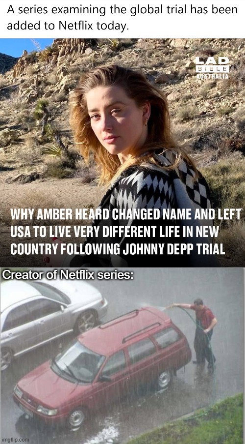 Creator of Netflix series: | image tagged in redundant carwash,funny,amber heard,celebrities | made w/ Imgflip meme maker