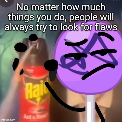 gwuh | No matter how much things you do, people will always try to look for flaws | image tagged in gwuh | made w/ Imgflip meme maker